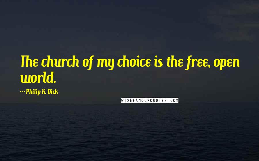 Philip K. Dick Quotes: The church of my choice is the free, open world.