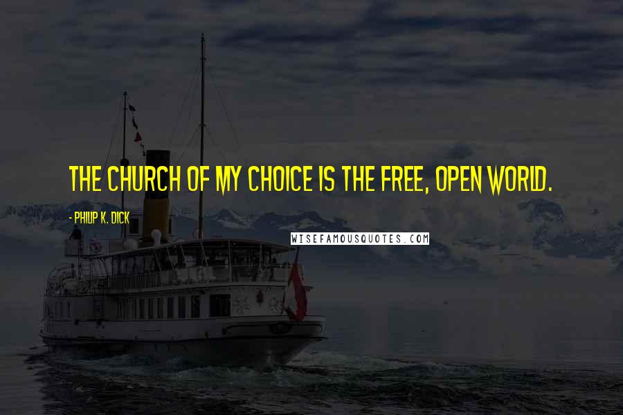 Philip K. Dick Quotes: The church of my choice is the free, open world.