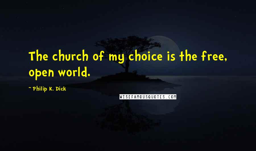 Philip K. Dick Quotes: The church of my choice is the free, open world.