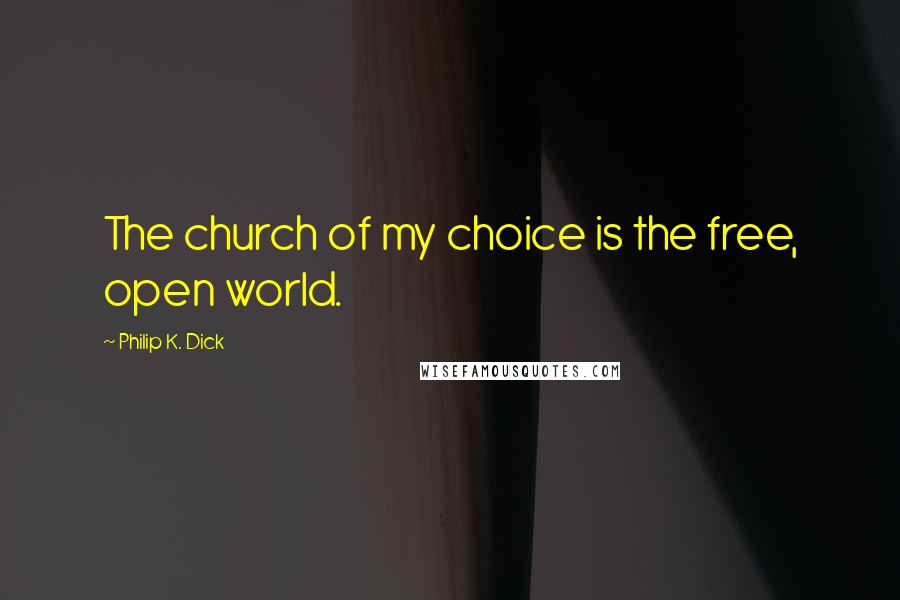 Philip K. Dick Quotes: The church of my choice is the free, open world.