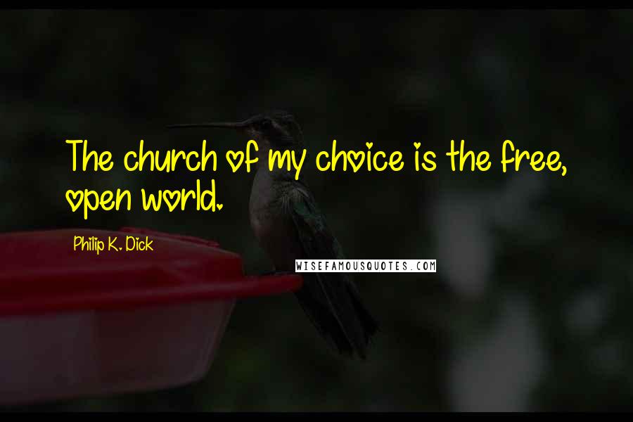 Philip K. Dick Quotes: The church of my choice is the free, open world.