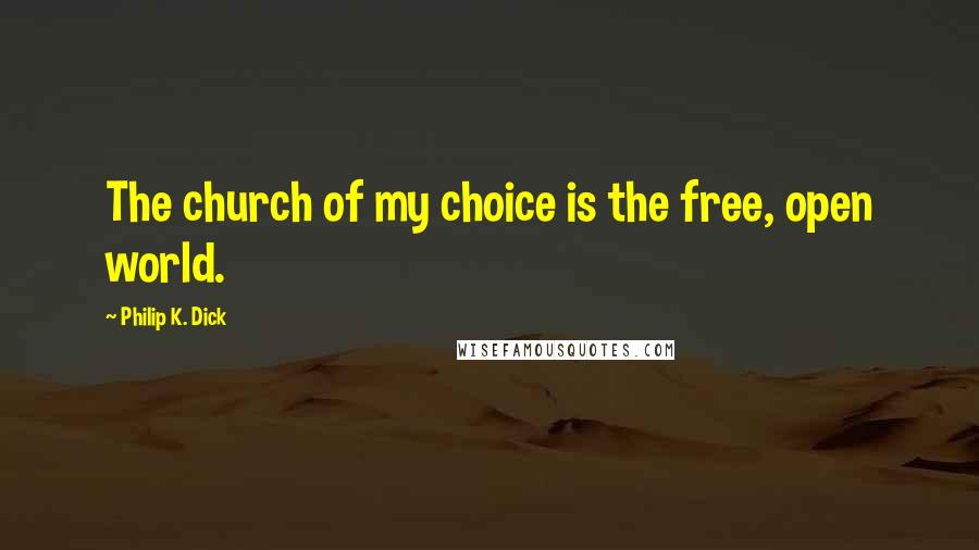 Philip K. Dick Quotes: The church of my choice is the free, open world.