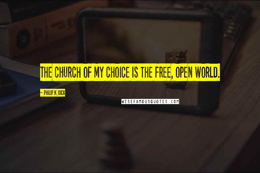 Philip K. Dick Quotes: The church of my choice is the free, open world.