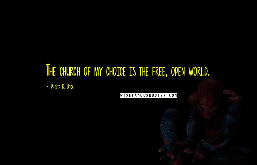 Philip K. Dick Quotes: The church of my choice is the free, open world.