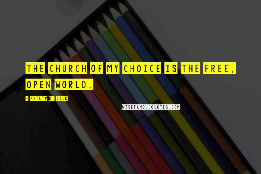 Philip K. Dick Quotes: The church of my choice is the free, open world.