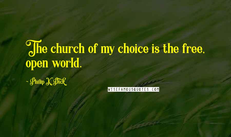 Philip K. Dick Quotes: The church of my choice is the free, open world.