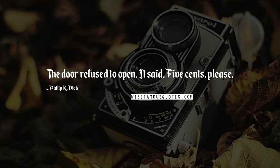 Philip K. Dick Quotes: The door refused to open. It said, Five cents, please.