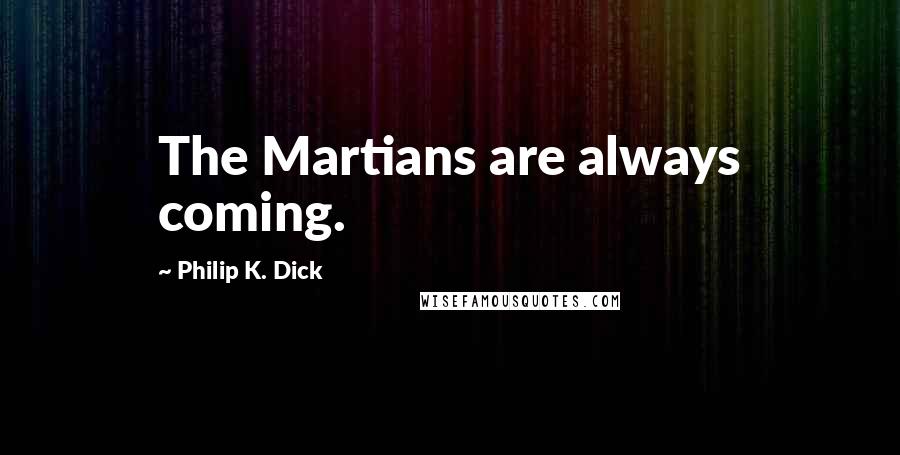 Philip K. Dick Quotes: The Martians are always coming.