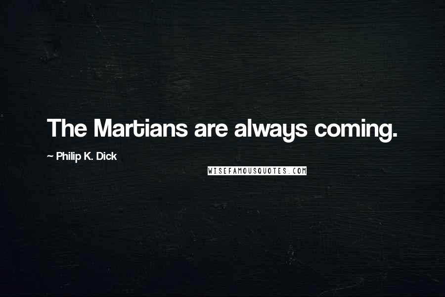 Philip K. Dick Quotes: The Martians are always coming.