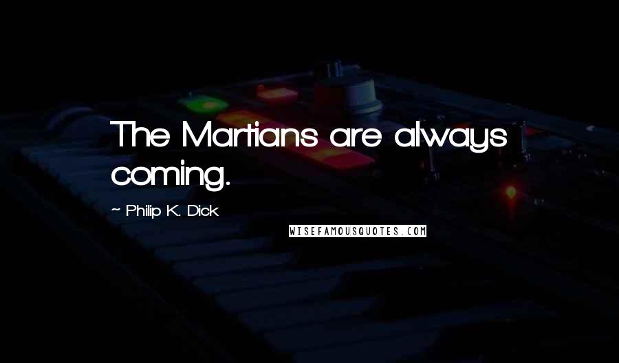 Philip K. Dick Quotes: The Martians are always coming.