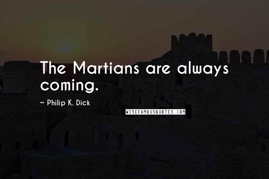 Philip K. Dick Quotes: The Martians are always coming.