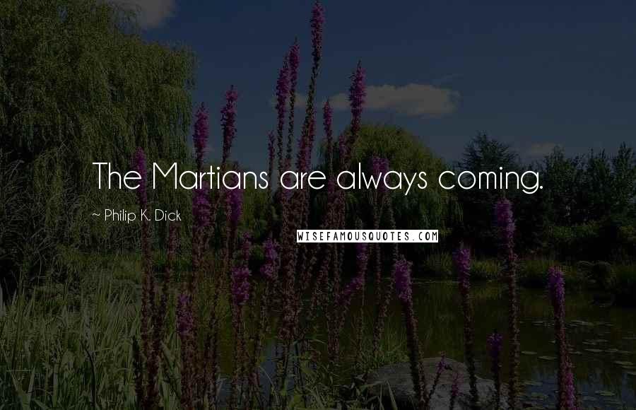Philip K. Dick Quotes: The Martians are always coming.