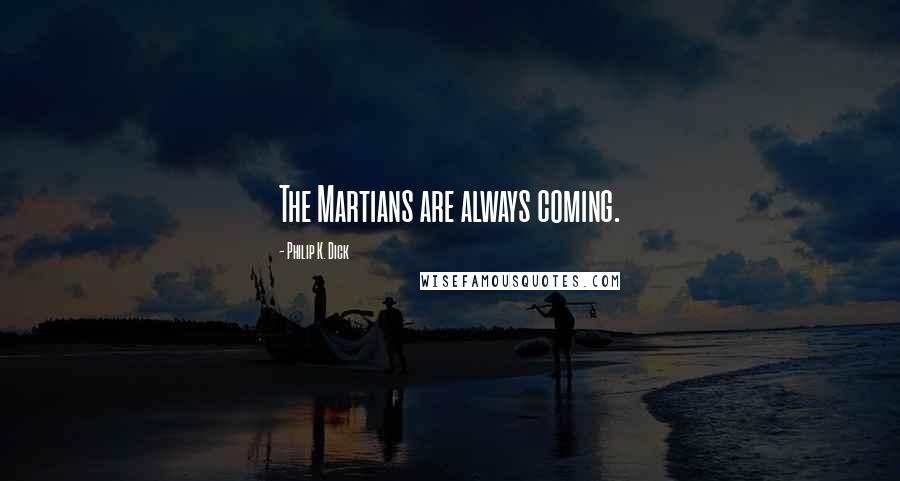 Philip K. Dick Quotes: The Martians are always coming.