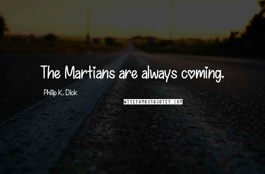 Philip K. Dick Quotes: The Martians are always coming.