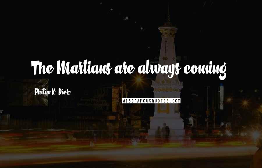 Philip K. Dick Quotes: The Martians are always coming.