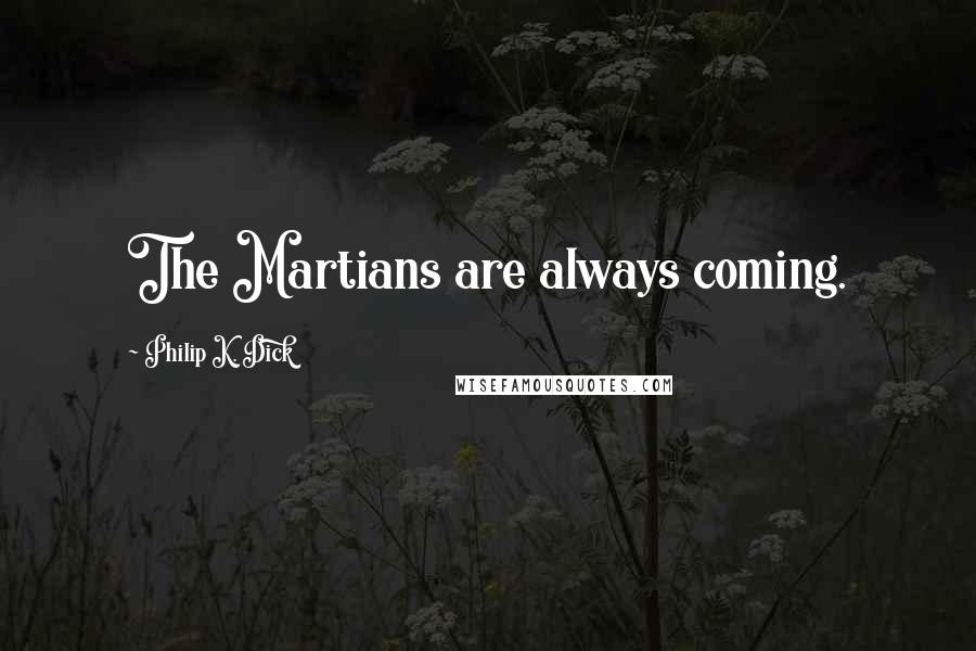 Philip K. Dick Quotes: The Martians are always coming.