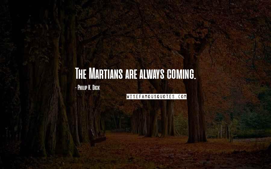 Philip K. Dick Quotes: The Martians are always coming.