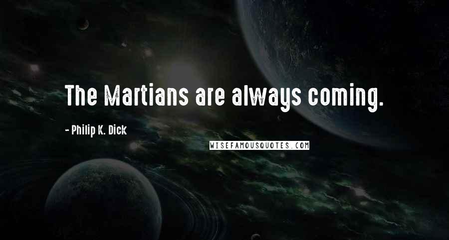 Philip K. Dick Quotes: The Martians are always coming.
