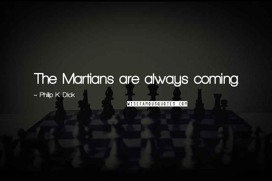 Philip K. Dick Quotes: The Martians are always coming.