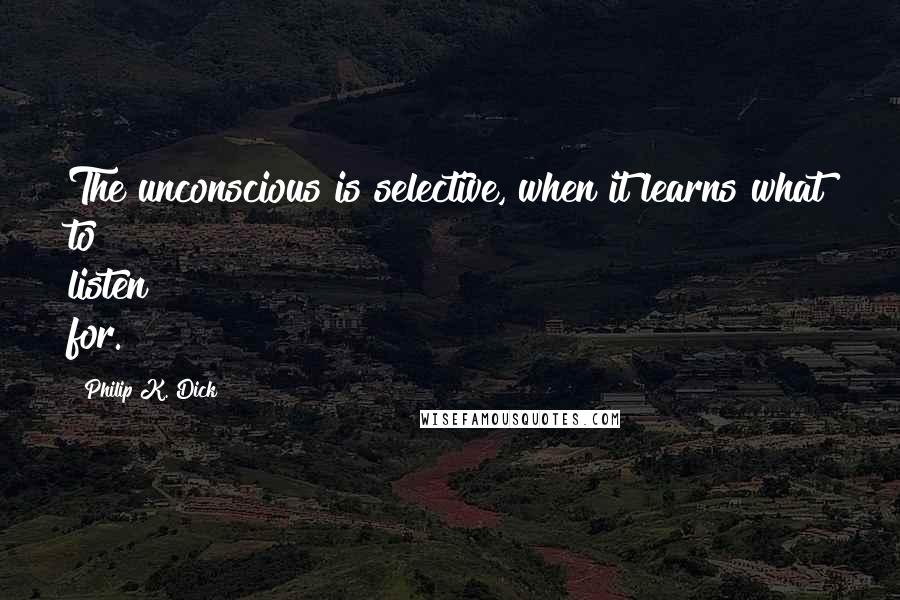 Philip K. Dick Quotes: The unconscious is selective, when it learns what to listen for.