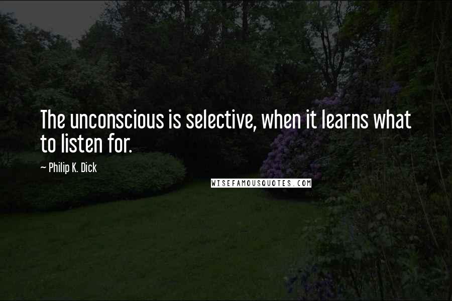 Philip K. Dick Quotes: The unconscious is selective, when it learns what to listen for.