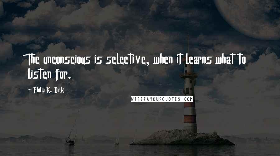 Philip K. Dick Quotes: The unconscious is selective, when it learns what to listen for.