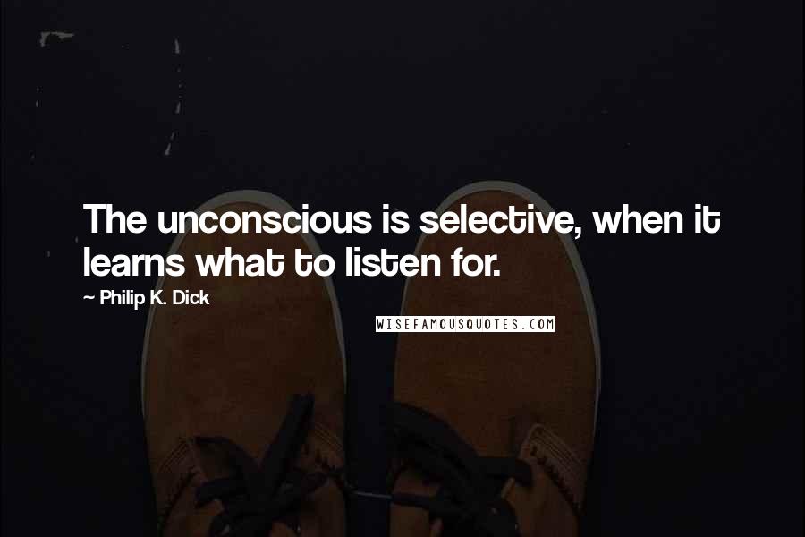 Philip K. Dick Quotes: The unconscious is selective, when it learns what to listen for.