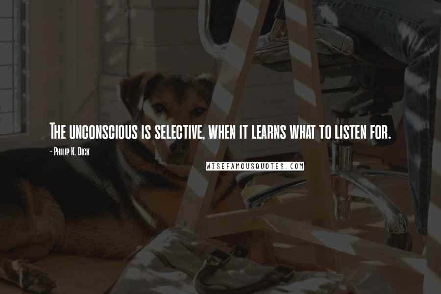 Philip K. Dick Quotes: The unconscious is selective, when it learns what to listen for.