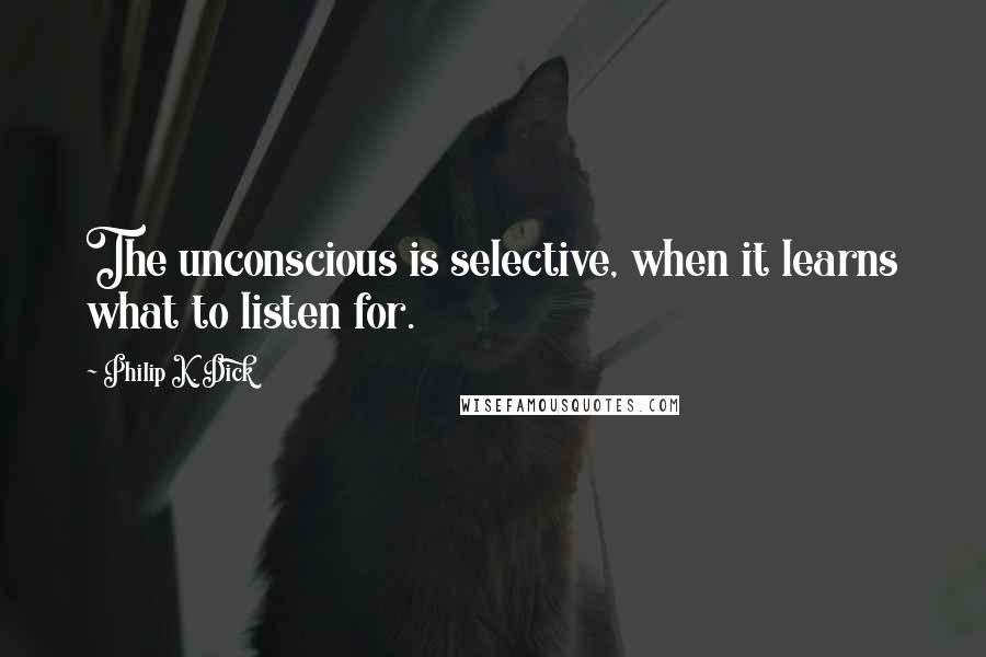 Philip K. Dick Quotes: The unconscious is selective, when it learns what to listen for.