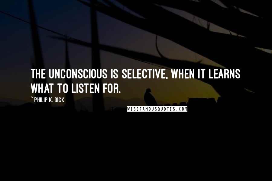 Philip K. Dick Quotes: The unconscious is selective, when it learns what to listen for.