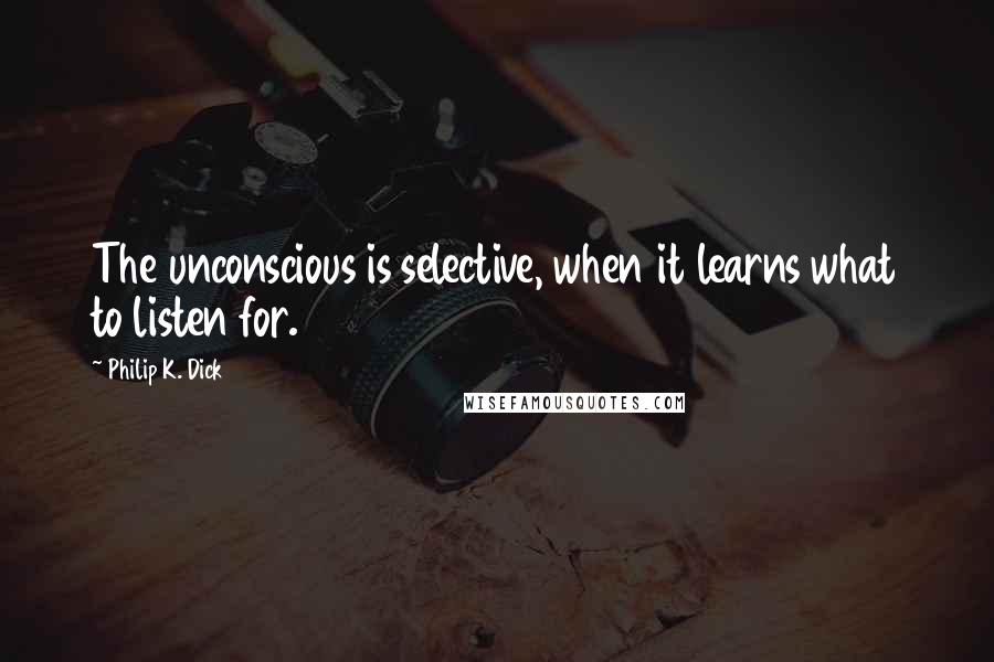 Philip K. Dick Quotes: The unconscious is selective, when it learns what to listen for.