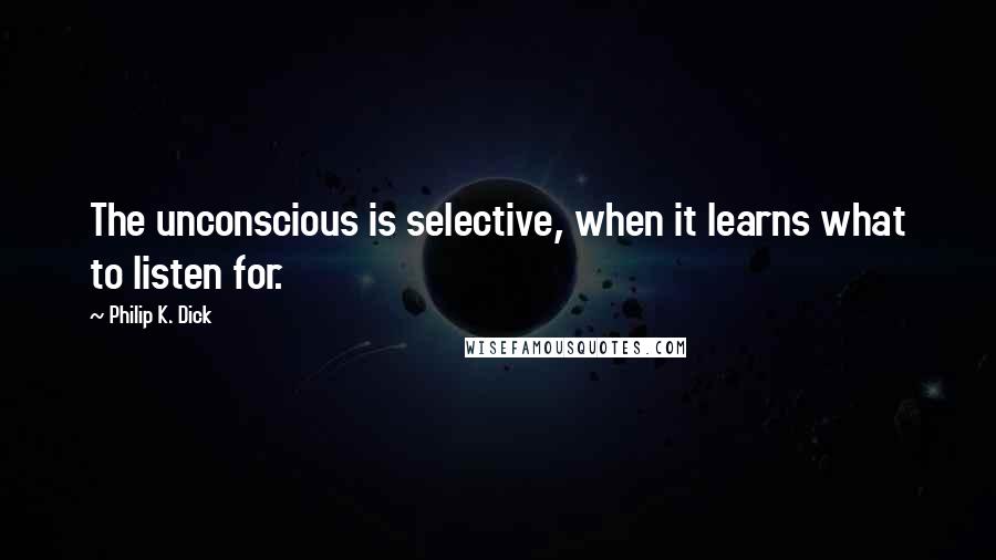 Philip K. Dick Quotes: The unconscious is selective, when it learns what to listen for.