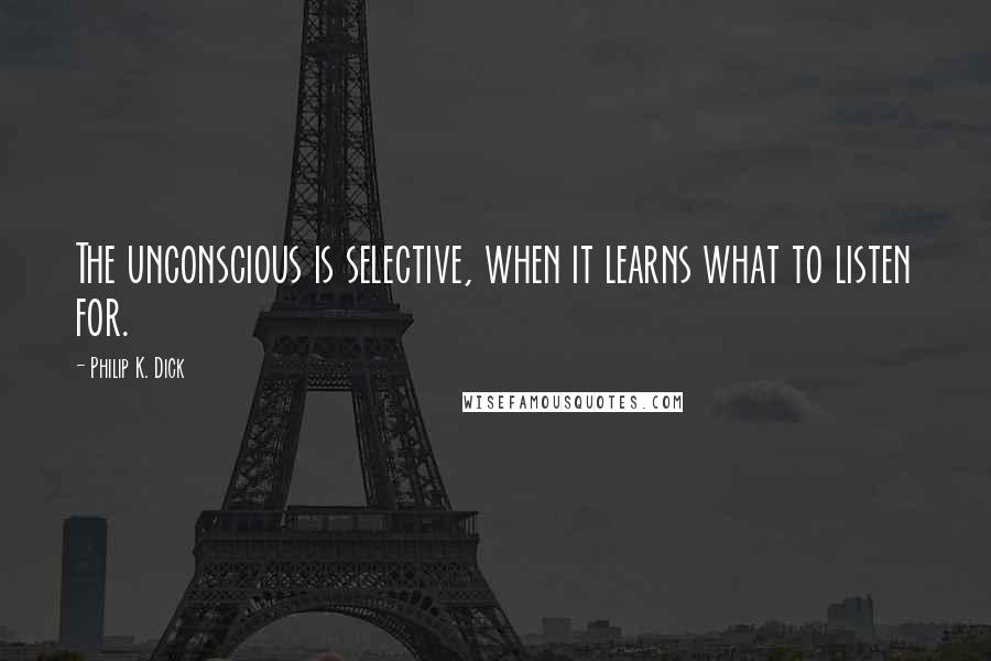 Philip K. Dick Quotes: The unconscious is selective, when it learns what to listen for.