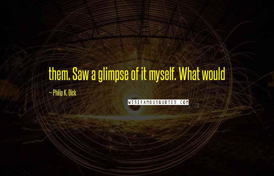 Philip K. Dick Quotes: them. Saw a glimpse of it myself. What would