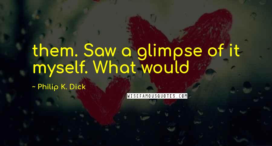 Philip K. Dick Quotes: them. Saw a glimpse of it myself. What would