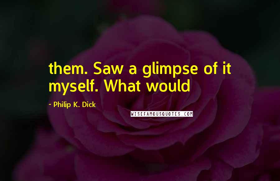 Philip K. Dick Quotes: them. Saw a glimpse of it myself. What would