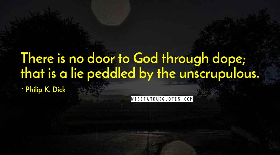 Philip K. Dick Quotes: There is no door to God through dope; that is a lie peddled by the unscrupulous.