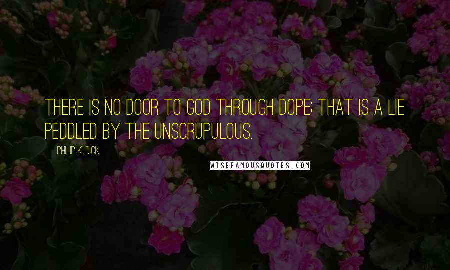 Philip K. Dick Quotes: There is no door to God through dope; that is a lie peddled by the unscrupulous.