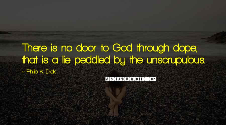 Philip K. Dick Quotes: There is no door to God through dope; that is a lie peddled by the unscrupulous.