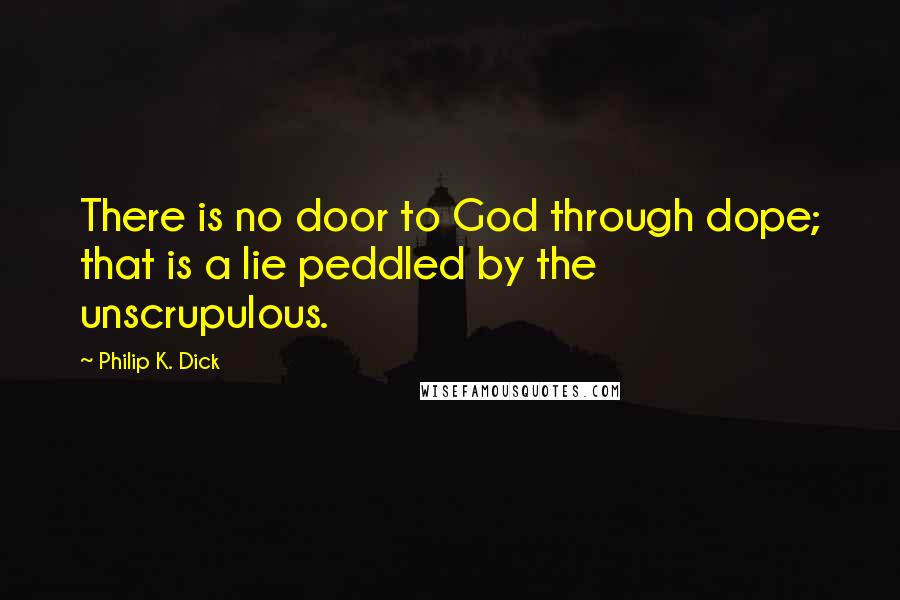 Philip K. Dick Quotes: There is no door to God through dope; that is a lie peddled by the unscrupulous.