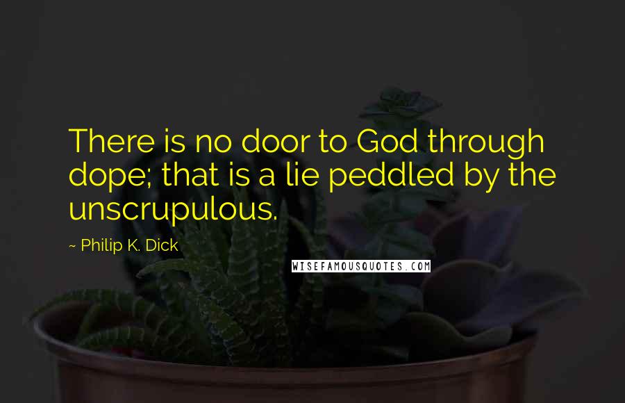 Philip K. Dick Quotes: There is no door to God through dope; that is a lie peddled by the unscrupulous.