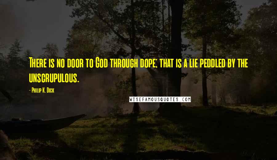 Philip K. Dick Quotes: There is no door to God through dope; that is a lie peddled by the unscrupulous.