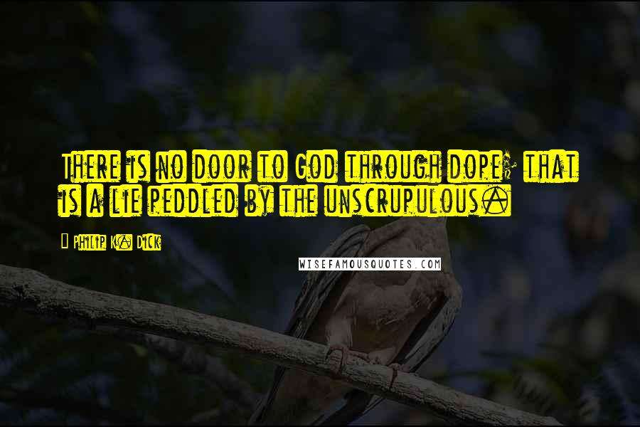 Philip K. Dick Quotes: There is no door to God through dope; that is a lie peddled by the unscrupulous.