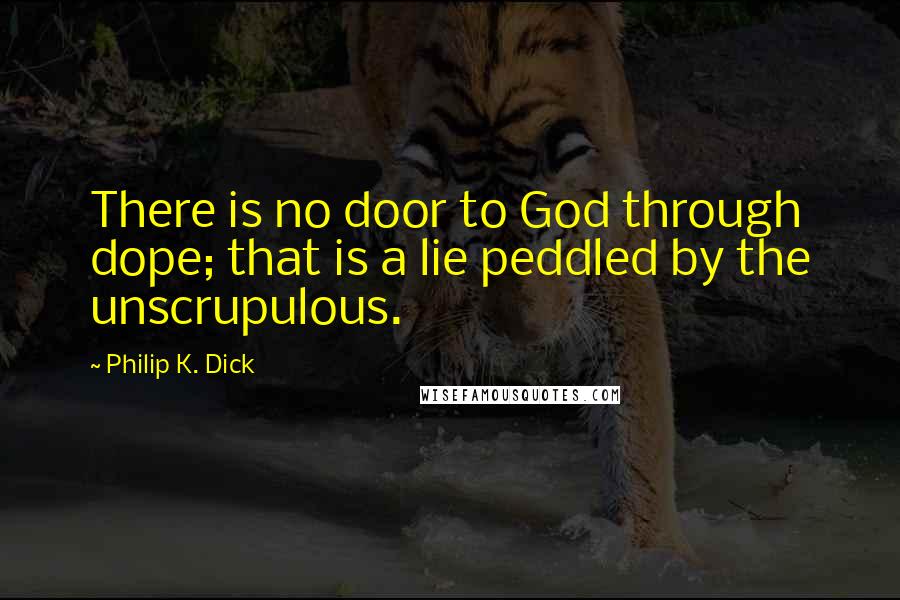 Philip K. Dick Quotes: There is no door to God through dope; that is a lie peddled by the unscrupulous.