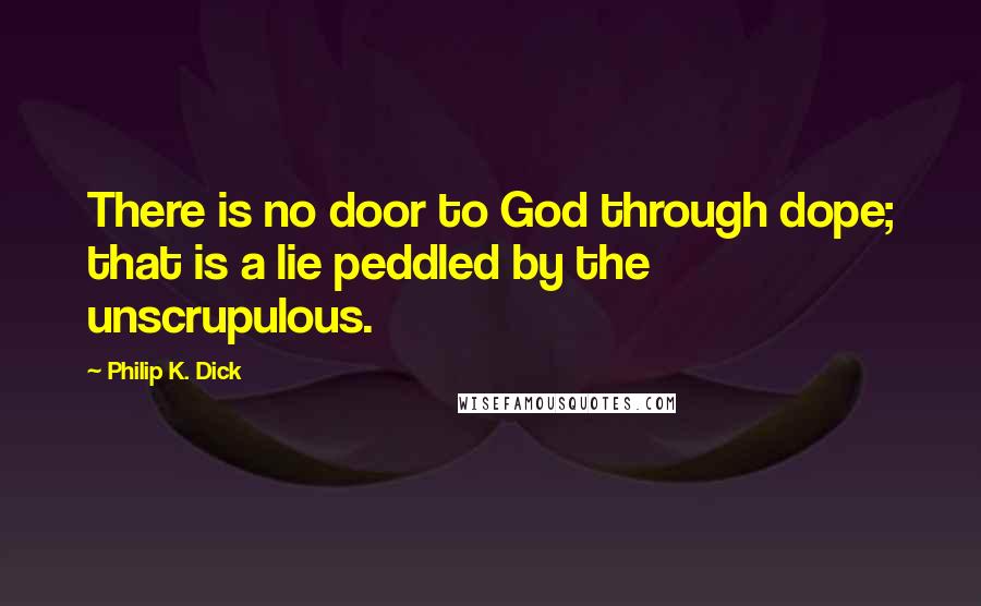 Philip K. Dick Quotes: There is no door to God through dope; that is a lie peddled by the unscrupulous.