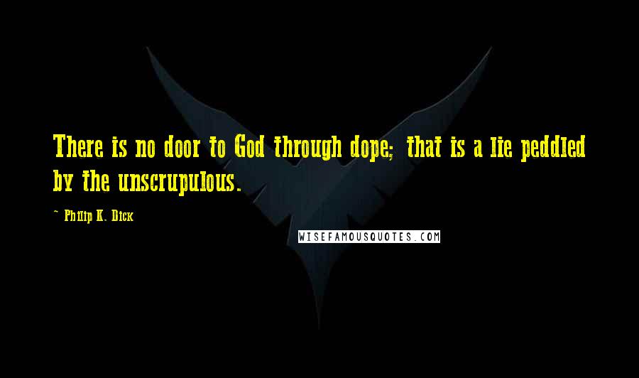 Philip K. Dick Quotes: There is no door to God through dope; that is a lie peddled by the unscrupulous.