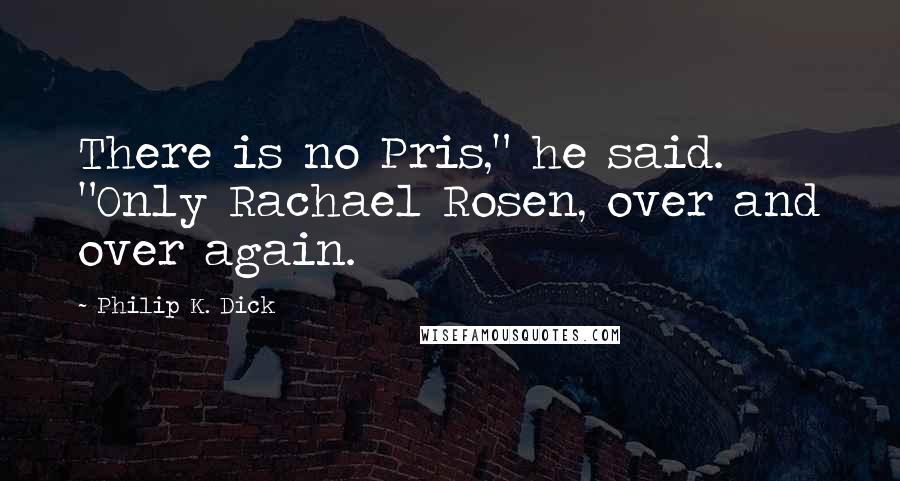 Philip K. Dick Quotes: There is no Pris," he said. "Only Rachael Rosen, over and over again.