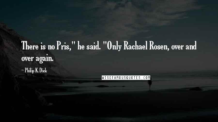 Philip K. Dick Quotes: There is no Pris," he said. "Only Rachael Rosen, over and over again.