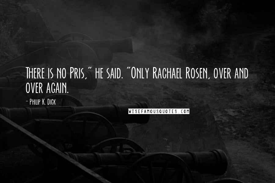 Philip K. Dick Quotes: There is no Pris," he said. "Only Rachael Rosen, over and over again.