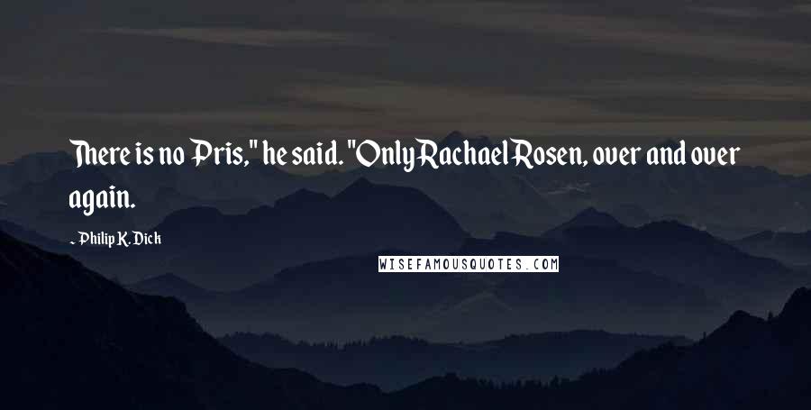 Philip K. Dick Quotes: There is no Pris," he said. "Only Rachael Rosen, over and over again.